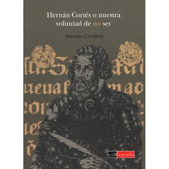 HERNAN CORTES O NUESTRA VOLUNTAD DE NO SER COLOFON  ANTONIO CORDERO
