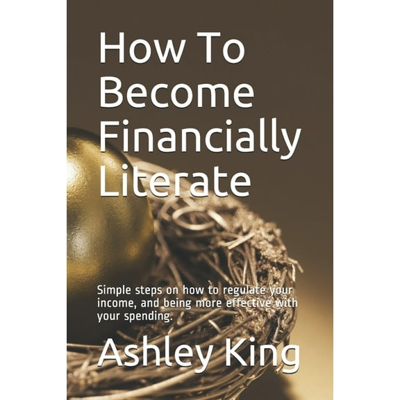 How To Become Financially Literate: Simple steps on how to regulate your income, and being more effective with your spen, (Paperback)