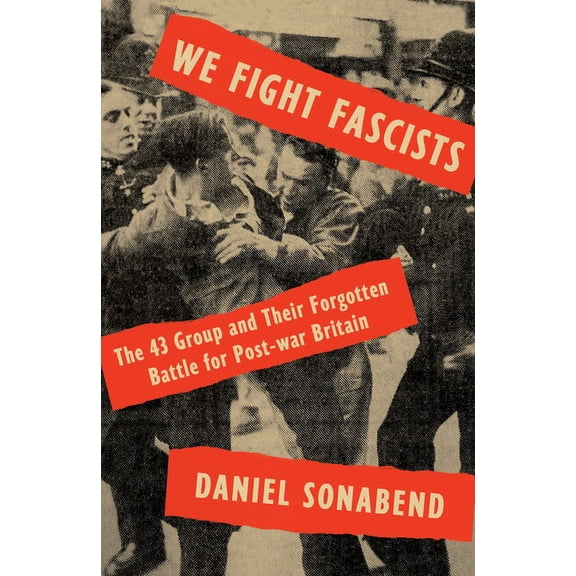 We Fight Fascists : The 43 Group and Their Forgotten Battle for Post-war Britain (Hardcover)