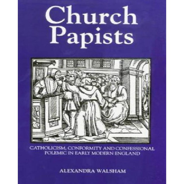Church Papists: Catholicism, Conformity and Confessional Polemic in Early Modern England