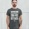 thumbnail image 3 of Tee Hunt Someone Please Tell My Wife I Am Retired T-Shirt Father's Day Men's Tee, Charcoal, XX-Large, 3 of 5