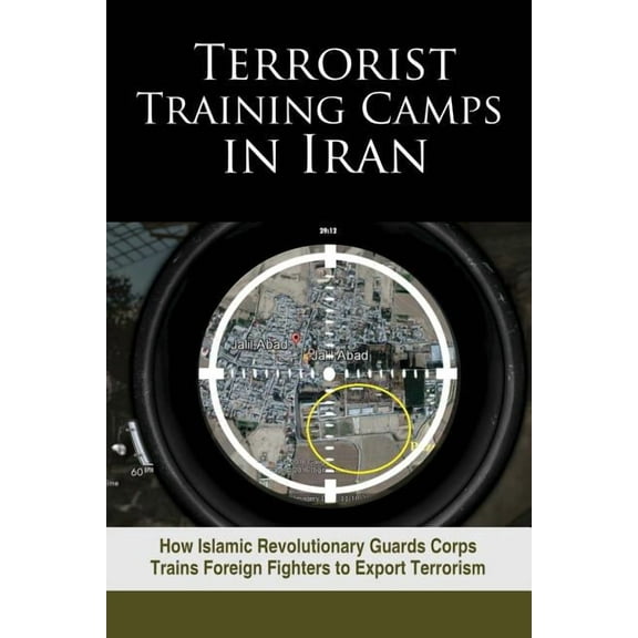 Terrorist Training Camps in Iran: How Islamic Revolutionary Guards Corps Trains Foreign Fighters to Export Terrorism, (Paperback)