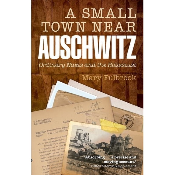 A Small Town Near Auschwitz: Ordinary Nazis and the Holocaust, (Paperback)