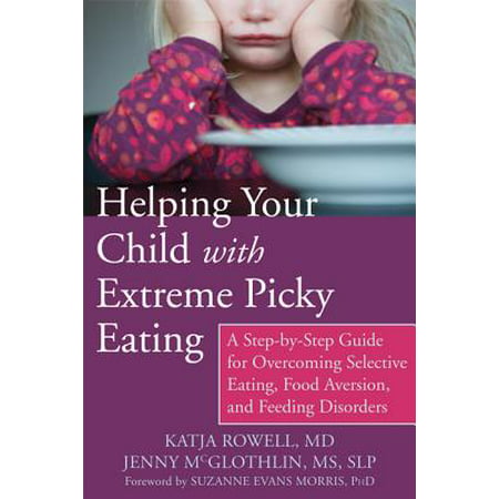 Helping Your Child with Extreme Picky Eating : A Step-by-Step Guide for Overcoming Selective Eating, Food Aversion, and Feeding