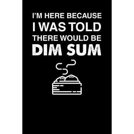 I'm Here Because I Was Told There Would Be Dim Sum : 110 page Weekly Meal Planner 6 x 9 Food Lover journal to jot down your recipe ideas, ingredients, shopping list and cooking