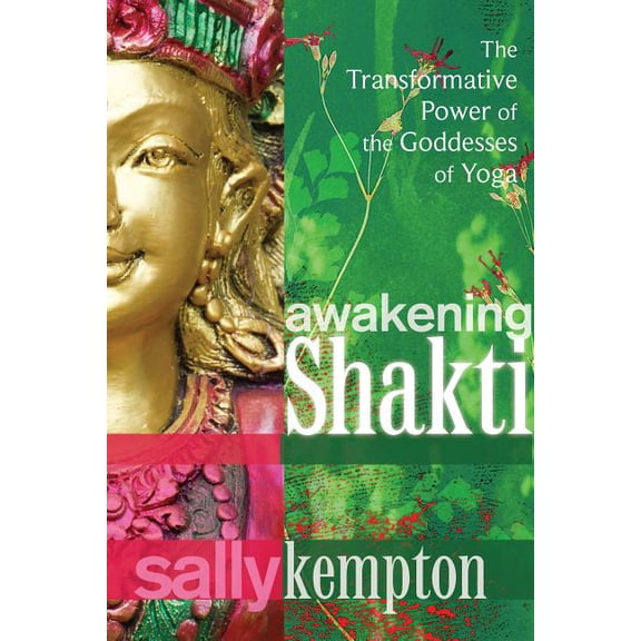 Awakening Shakti : The Transformative Power of the Goddesses of Yoga (Paperback)