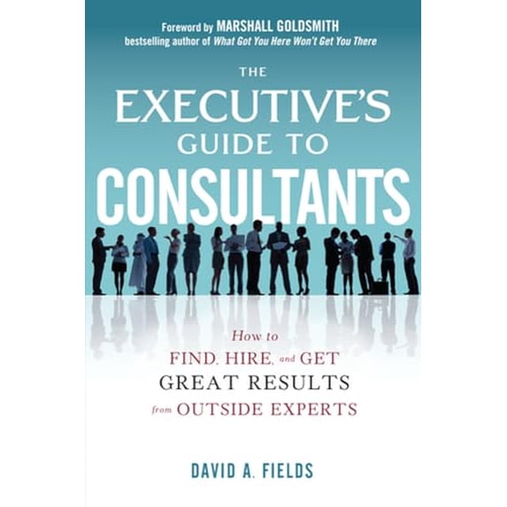 Pre-Owned The Executive's Guide to Consultants: How to Find, Hire, and Get Great Results from Outside Experts (Hardcover) 0071801928 9780071801928