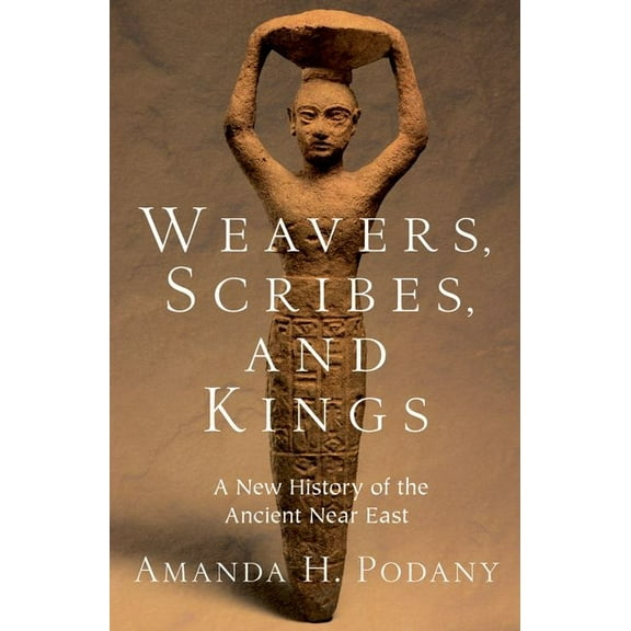 Weavers, Scribes, and Kings: A New History of the Ancient Near East, (Paperback)
