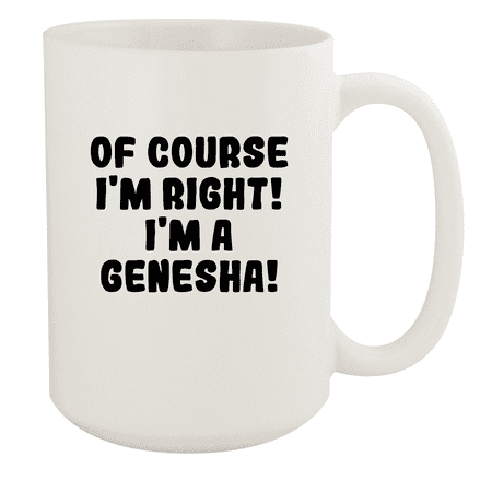 

Of Course I m Right! I m A Genesha! - Ceramic 15oz White Mug White