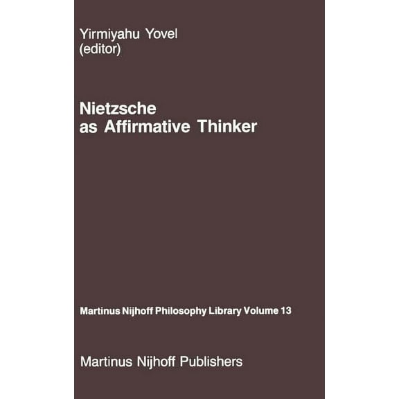Martinus Nijhoff Philosophy Library Nietzsche as Affirmative Thinker: Papers Presented at the Fifth Jerusalem Philosophical Encounter, April 1983, Book 13, (Hardcover)