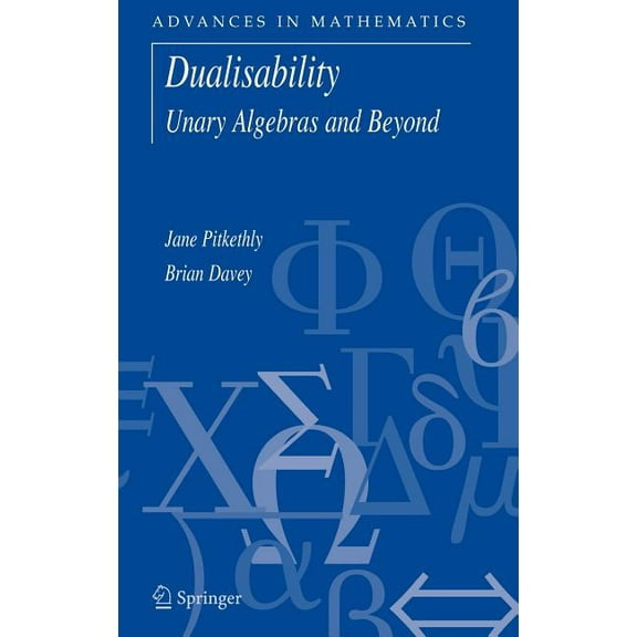 Advances in Mathematics Dualisability: Unary Algebras and Beyond, Book 9, (Hardcover)