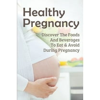 Healthy Pregnancy: Discover The Foods And Beverages To Eat & Avoid During Pregnancy: Pregnancy Questions To Ask, (Paperback)
