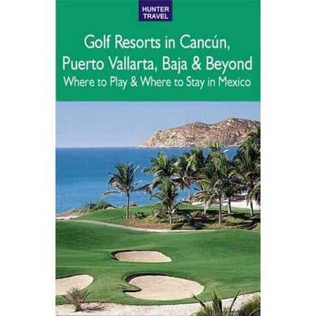 Golf Resorts in Cancún, Puerto Vallarta, Baja & Beyond: Where to Play & Where to Stay in Mexico -