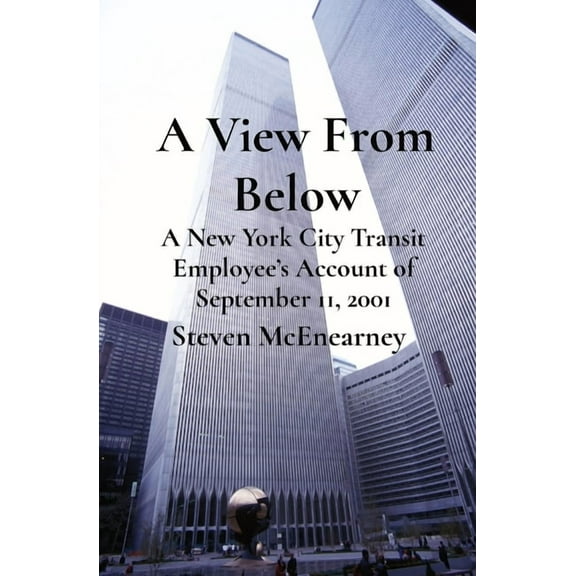 A View From Below: A New York City Transit Employee's Account of September 11, 2001, (Paperback)