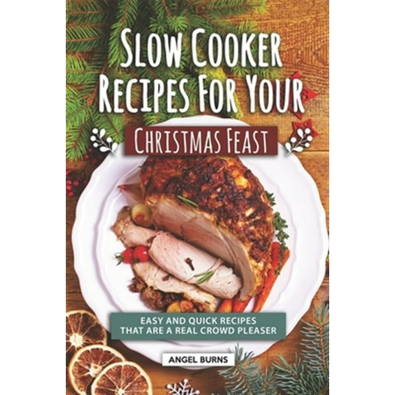 Slow Cooker Recipes for Your Christmas Feast: Easy and Quick Recipes That Are A Real Crowd Pleaser