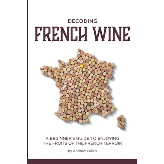 Pre-Owned Decoding French Wine: A Beginner's Guide to Enjoying the Fruits of the French Terroir: Volume 1 Paperback