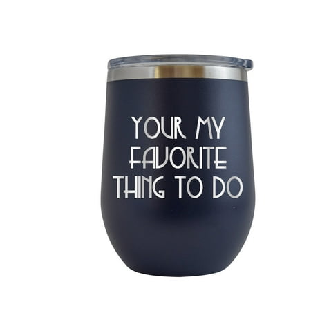 

Your My Favorite Thing To Do - Engraved 12 oz Navy Wine Cup Unique Funny Birthday Gift Graduation Gifts for Men or Women Valentines Day Flowers Girlfriend Boyfriend