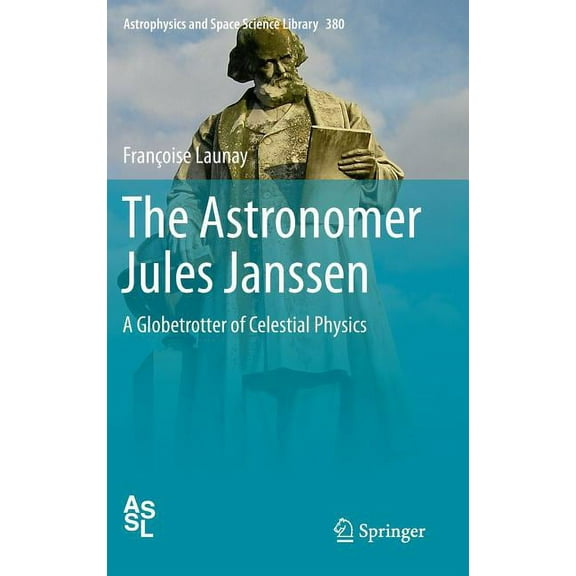 Astrophysics and Space Science Library The Astronomer Jules Janssen: A Globetrotter of Celestial Physics, Book 380, (Hardcover)