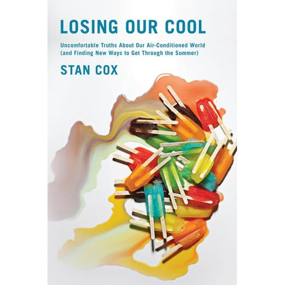 Losing Our Cool: Uncomfortable Truths about Our Air-Conditioned World (and Finding New Ways to Get Through the Summer), (Paperback)