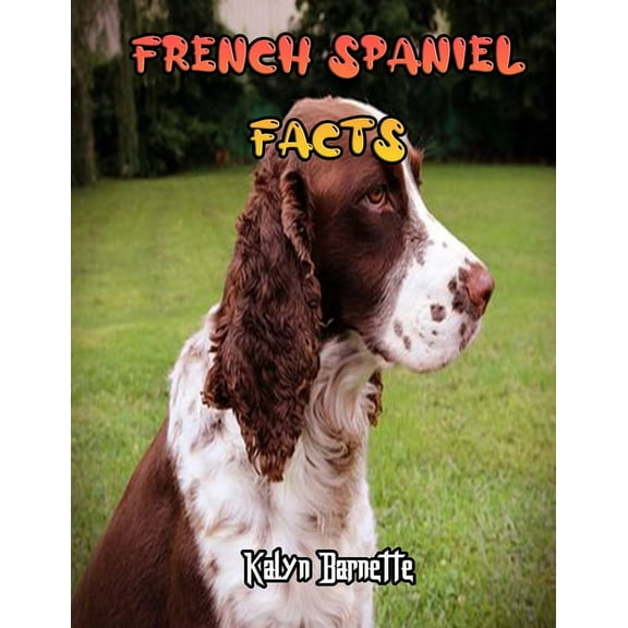 French Spaniel Facts : FRENCH SPANIEL fact for girl age 1-10 FRENCH SPANIEL fact for boy age 1-10 facts about all about FRENCH SPANIEL (Paperback)