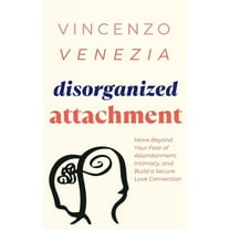 Disorganized Attachment: Move Beyond Your Fear of Abandonment, Intimacy, and Build a Secure Love Connection (Paperback)