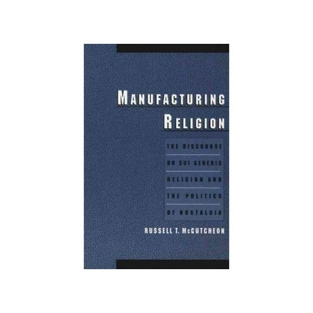Manufacturing Religion: The Discourse on Sui Generis Religion and the Politics of Nostalgia
