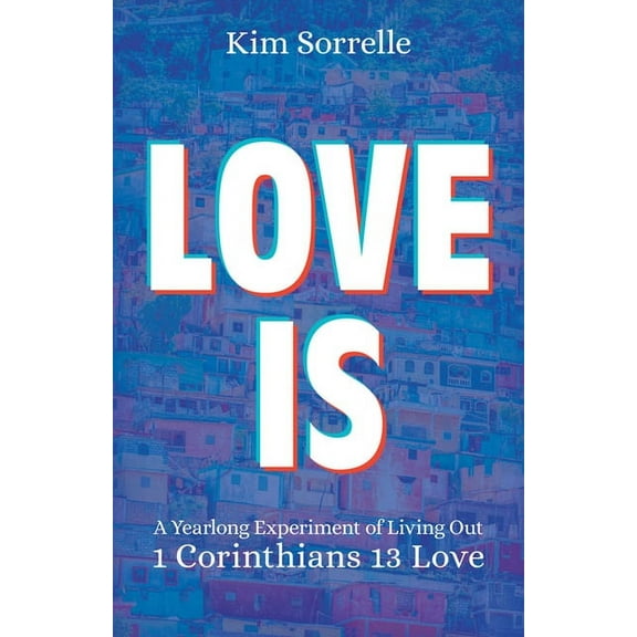 Love Is: A Yearlong Experiment in Living Out 1 Corinthians 13 Love, (Paperback)
