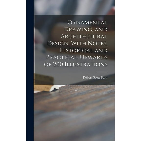 Ornamental Drawing, and Architectural Design. With Notes, Historical and Practical. Upwards of 200 Illustrations (Hardcover)