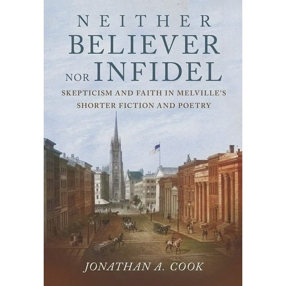 Neither Believer Nor Infidel: Skepticism and Faith in Melville's Shorter Fiction and Poetry, (Hardcover)