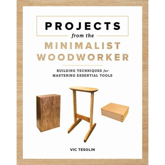 Projects from the Minimalist Woodworker: Building Techniques for Mastering Essential Tools, (Paperback)