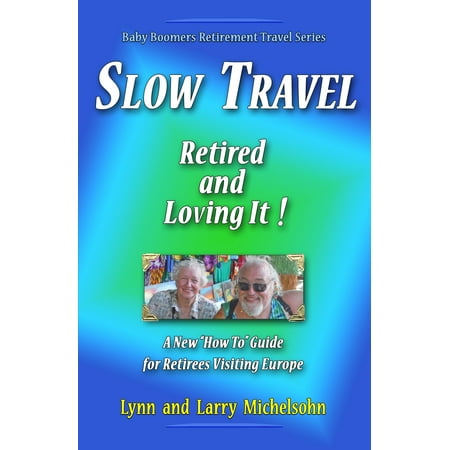 Slow Travel: Retired and Loving It! A New “How to” Guide for Retirees Visiting Europe - (Best Travel Trailer For Retired Couple)