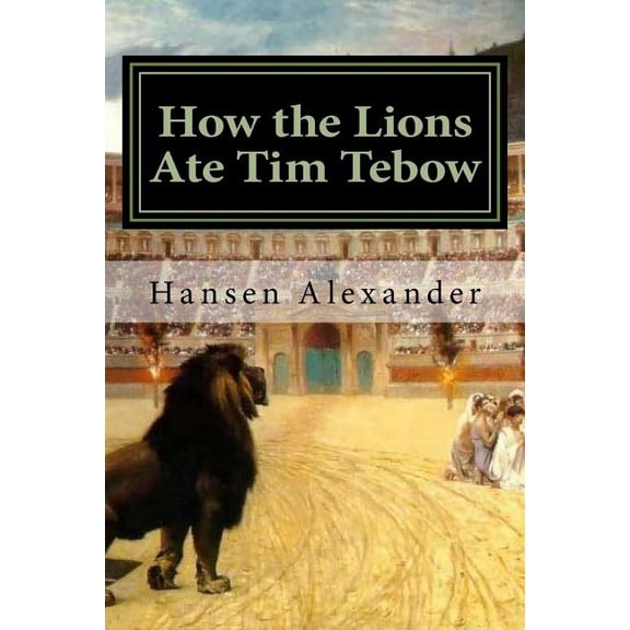How the Lions Ate Tim Tebow: A modern Christian parable (Paperback)