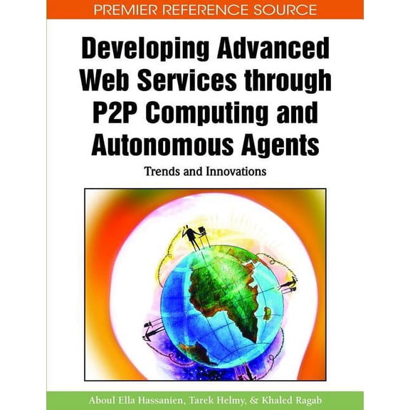 Premier Reference Source: Developing Advanced Web Services through P2P Computing and Autonomous Agents: Trends and Innovations (Hardcover)