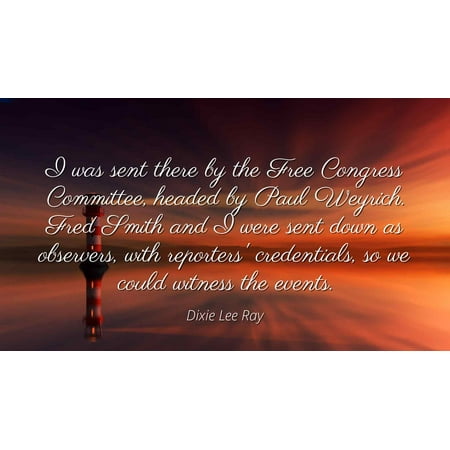 Dixie Closed Head - Dixie Lee Ray - Famous Quotes Laminated POSTER PRINT 24x20 - I was sent there by the Free Congress Committee, headed by Paul Weyrich. Fred Smith and I were sent down as observers, with reporters' cre