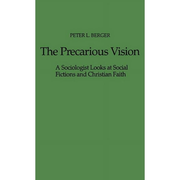 The Precarious Vision: A Sociologist Looks at Social Fictions and Christian Faith, (Hardcover)