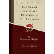The Art of Landscape Painting in Oil Colours (Classic Reprint) (Paperback) by Unknown Author