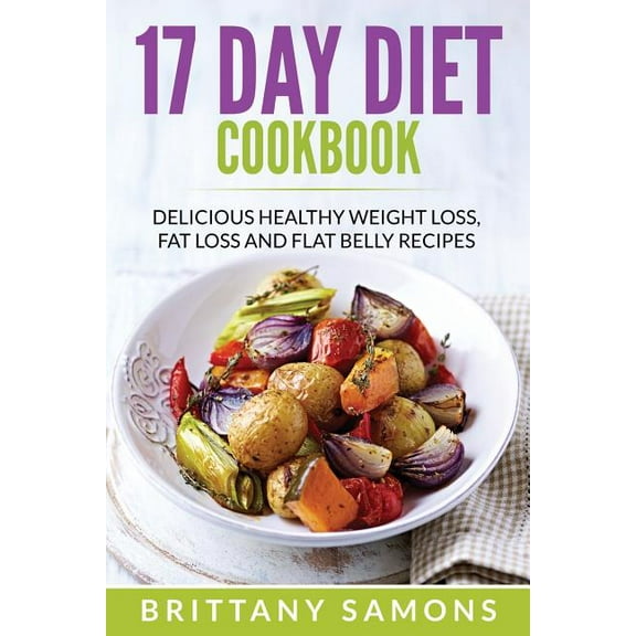 17 Day Diet Cookbook: Delicious Healthy Weight Loss, Fat Loss and Flat Belly Recipes, (Paperback)