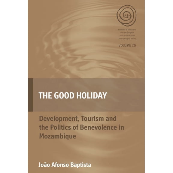 Easa The Good Holiday: Development, Tourism and the Politics of Benevolence in Mozambique, Book 30, (Hardcover)