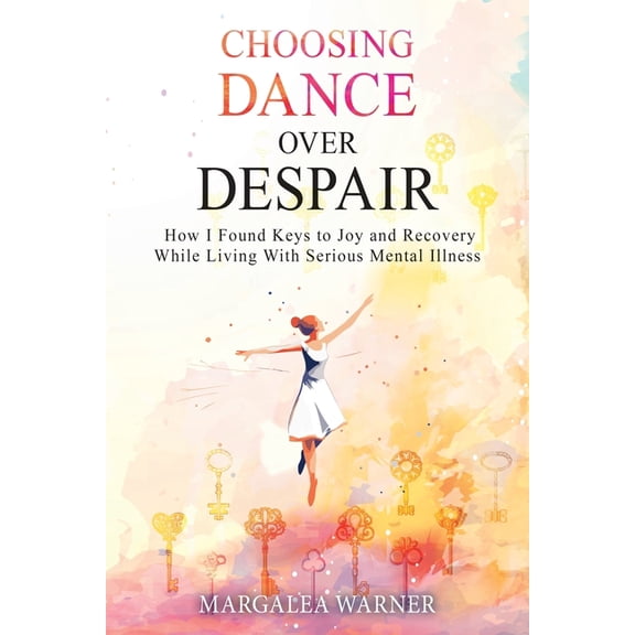 Choosing Dance Over Despair: How I Found Keys to Joy and Recovery While Living With Serious Mental Illness, (Paperback)