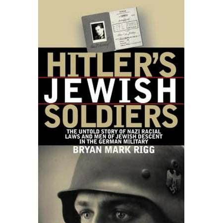 Hitler's Jewish Soldiers : The Untold Story of Nazi Racial Laws and Men of Jewish Descent in the German (Best German Soldiers Ww2)