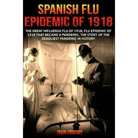 Spanish Flu Epidemic Of 1918: The Great Influenza Flu Of 1918; That Became A Deadliest Pandemic In History, (Paperback)