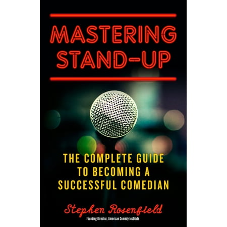 Mastering Stand-Up : The Complete Guide to Becoming a Successful