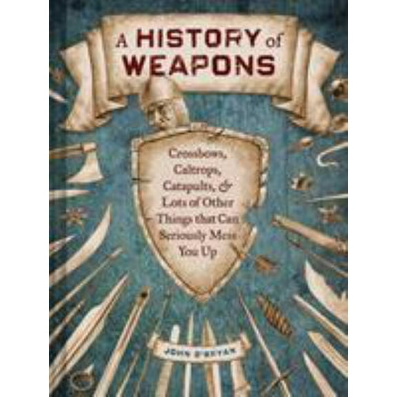 Pre-Owned A History of Weapons: Crossbows, Caltrops, Catapults & Lots of Other Things That Can Seriously Mess You Up, by John O'Bryan, (Hardcover), English