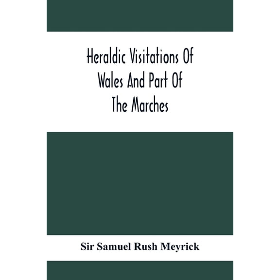 Heraldic Visitations Of Wales And Part Of The Marches; Between The Years 1586 And 1613, Under The Authority Of Clarencie, (Paperback)