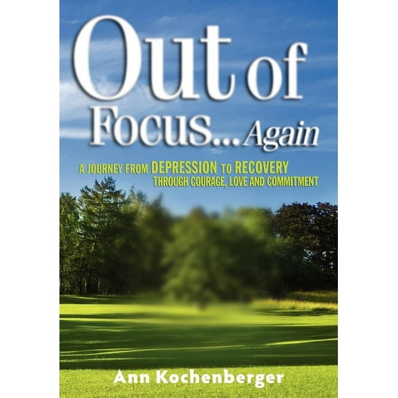 Out of Focus...Again: A Journey from Depression to Recovery Through Courage, Love and Commitment, (Paperback)