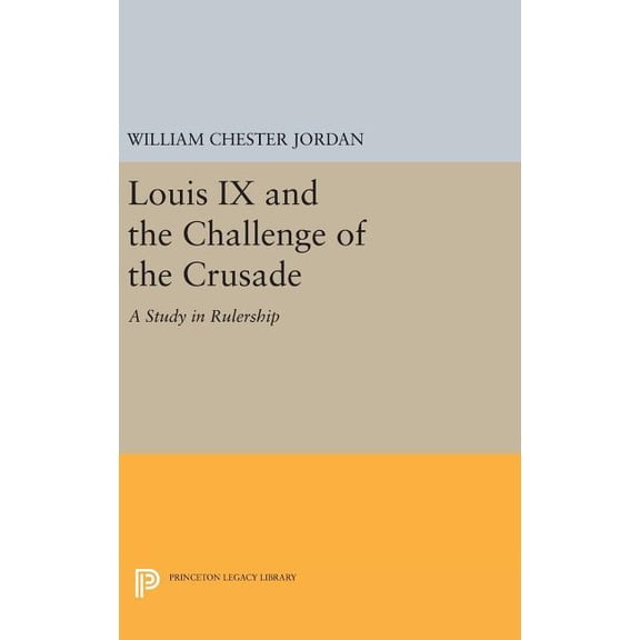 Princeton Legacy Library Louis IX and the Challenge of the Crusade: A Study in Rulership, Book 1531, (Hardcover)