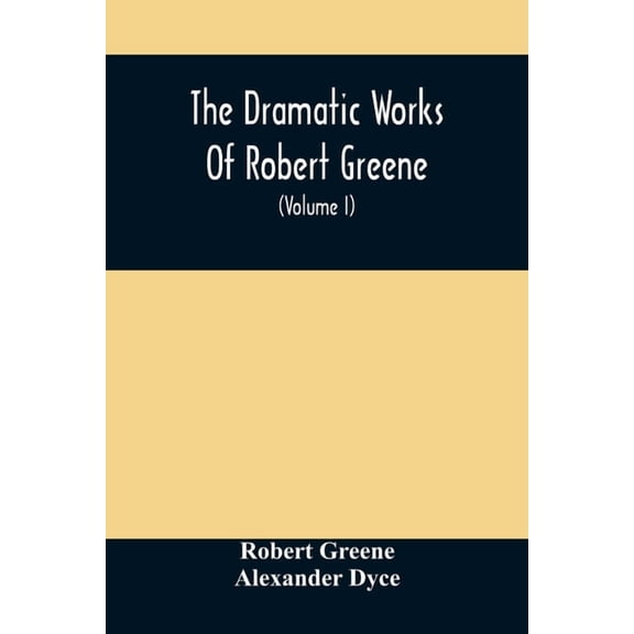 The Dramatic Works Of Robert Greene: To Which Are Added His Poems. With Some Account Of The Author, And Notes (Volume I), (Paperback)