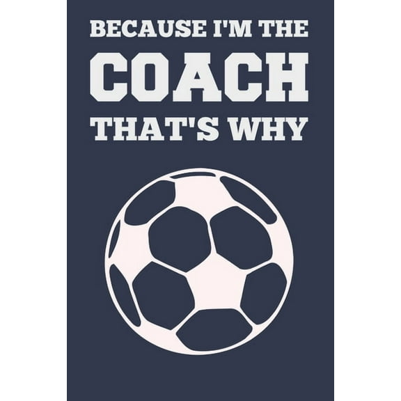 Because I'm the Coach That's Why: Coach Book for Soccer Game Planning and Training, (Paperback)