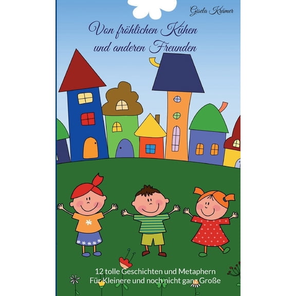 Von frÃ¶hlichen KÃ¼hen und anderen Freunden: 12 Metaphern und Geschichten - FÃ¼r Kleinere und noch nicht ganz GroÃe, (Paperback)