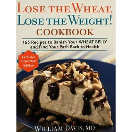 Lose the Wheat, Lose the Weight! Cookbook : 165 Recipes to Banish Your Wheat Belly and Find Your Path Back to (Best Way To Lose Belly Weight)